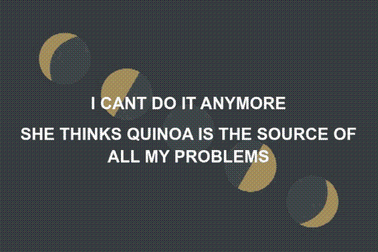 I CAN'T DO IT ANYMORE SHE THINKS QUINOA IS THE SOURCE OF ALL MY PROBLEMS