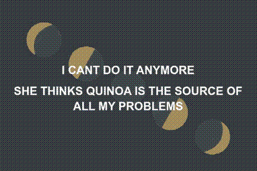 I CAN'T DO IT ANYMORE SHE THINKS QUINOA IS THE SOURCE OF ALL MY PROBLEMS